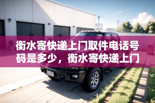 衡水寄快遞上門取件電話號(hào)碼是多少，衡水寄快遞上門取件電話號(hào)碼