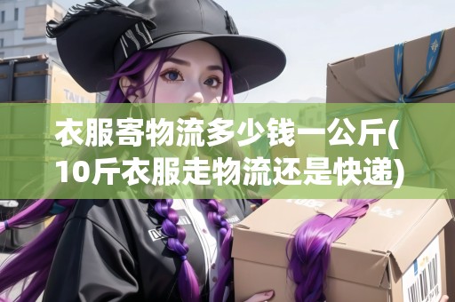 衣服寄物流多少錢一公斤(10斤衣服走物流還是快遞)