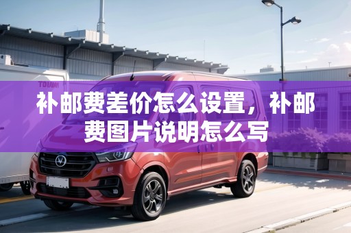 補(bǔ)郵費(fèi)差價(jià)怎么設(shè)置，補(bǔ)郵費(fèi)圖片說明怎么寫