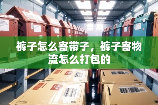 褲子怎么寄帶子，褲子寄物流怎么打包的