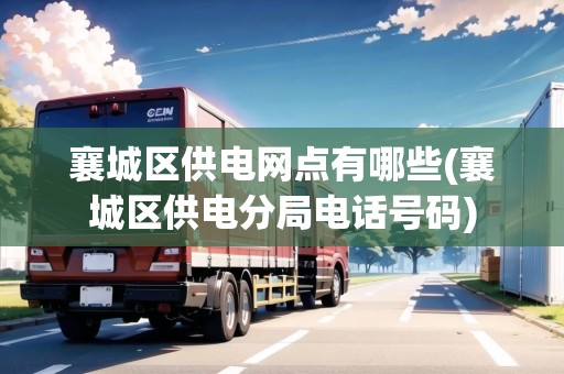 襄城區(qū)供電網點有哪些(襄城區(qū)供電分局電話號碼) 襄城區(qū)供電網點有哪些(襄城區(qū)供電分局電話號碼)