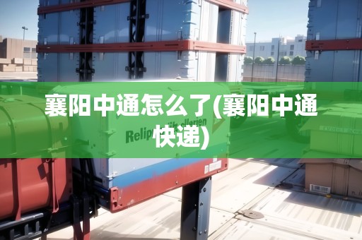 襄陽中通怎么了(襄陽中通快遞) 襄陽中通怎么了(襄陽中通快遞)