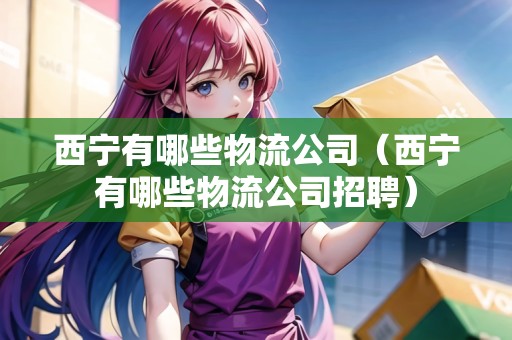 西寧有哪些物流公司（西寧有哪些物流公司招聘）