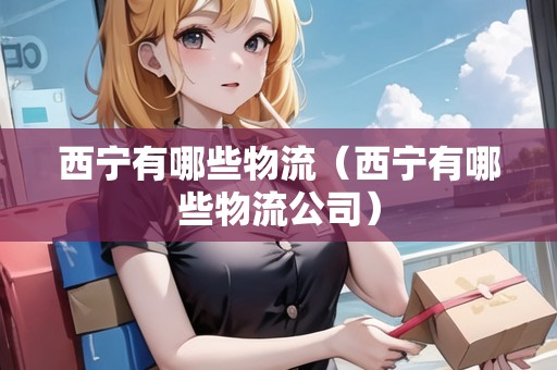 西寧有哪些物流（西寧有哪些物流公司）