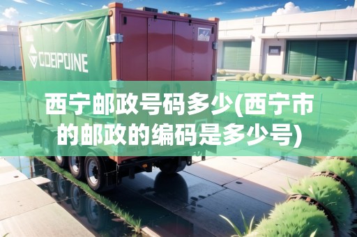 西寧郵政號(hào)碼多少(西寧市的郵政的編碼是多少號(hào)) 西寧郵政號(hào)碼多少(西寧市的郵政的編碼是多少號(hào))