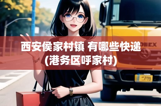 西安侯家村鎮(zhèn) 有哪些快遞(港務(wù)區(qū)呼家村)