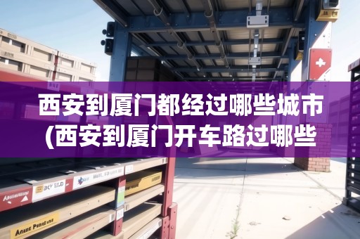 西安到廈門都經(jīng)過(guò)哪些城市(西安到廈門開(kāi)車路過(guò)哪些地方)