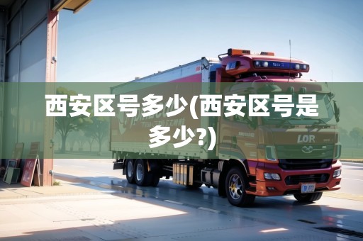 西安區(qū)號多少(西安區(qū)號是多少?)