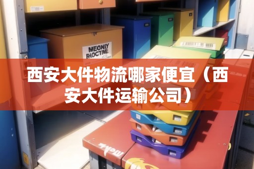 西安大件物流哪家便宜(西安大件運(yùn)輸公司) 西安大件物流哪家便宜(西安大件運(yùn)輸公司)