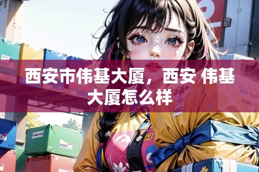 西安市偉基大廈，西安 偉基大廈怎么樣