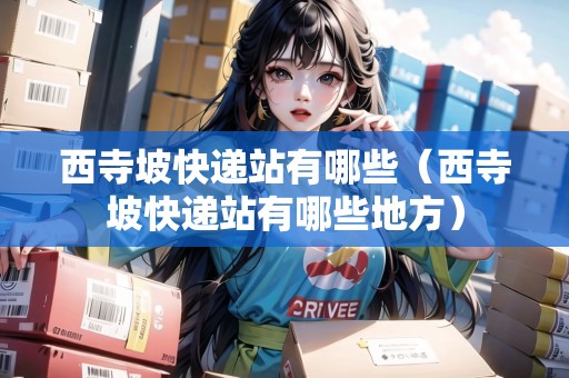 西寺坡快遞站有哪些（西寺坡快遞站有哪些地方）