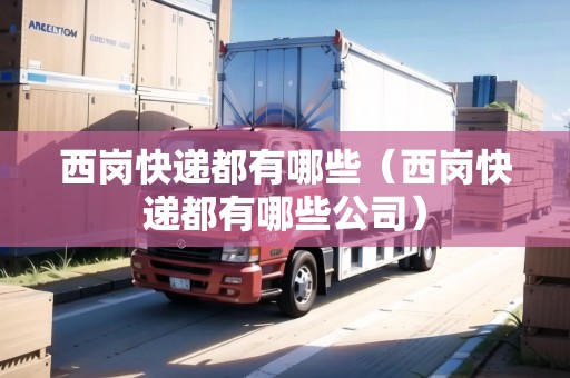 西崗快遞都有哪些（西崗快遞都有哪些公司）