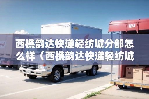 西樵韻達(dá)快遞輕紡城分部怎么樣（西樵韻達(dá)快遞輕紡城分部怎么樣?。? title=