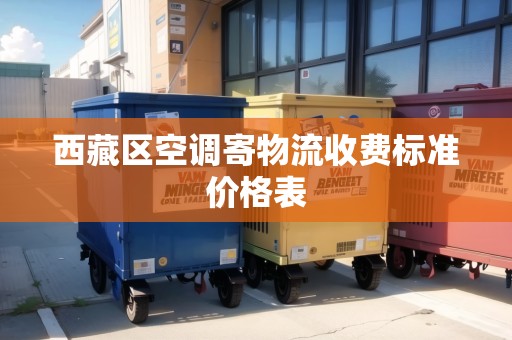 西藏區(qū)空調(diào)寄物流收費(fèi)標(biāo)準(zhǔn)價格表 西藏區(qū)空調(diào)寄物流收費(fèi)標(biāo)準(zhǔn)價格表