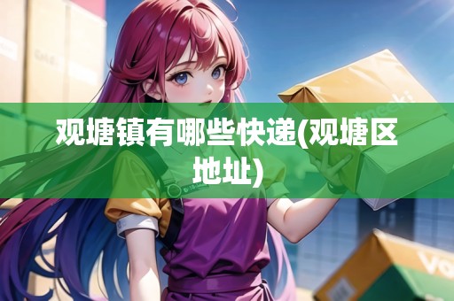 觀塘鎮(zhèn)有哪些快遞(觀塘區(qū)地址)
