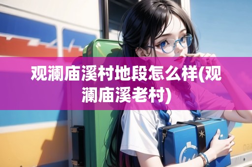 觀瀾廟溪村地段怎么樣(觀瀾廟溪老村)