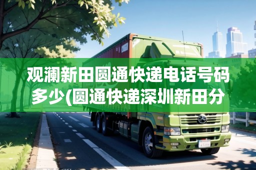 觀瀾新田圓通快遞電話號碼多少(圓通快遞深圳新田分公司怎么樣)