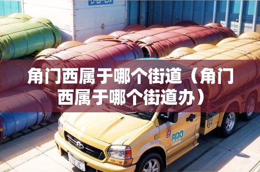 角門西屬于哪個(gè)街道（角門西屬于哪個(gè)街道辦）