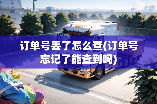 訂單號(hào)丟了怎么查(訂單號(hào)忘記了能查到嗎)