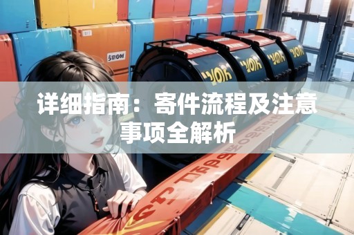 詳細(xì)指南：寄件流程及注意事項(xiàng)全解析