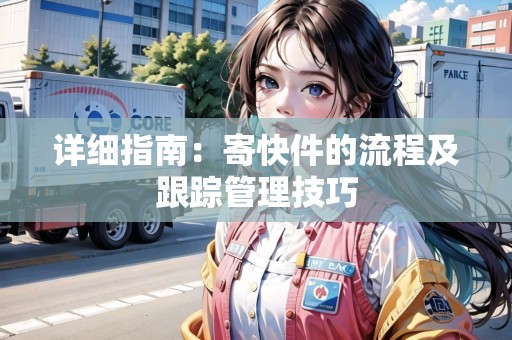 詳細指南：寄快件的流程及跟蹤管理技巧