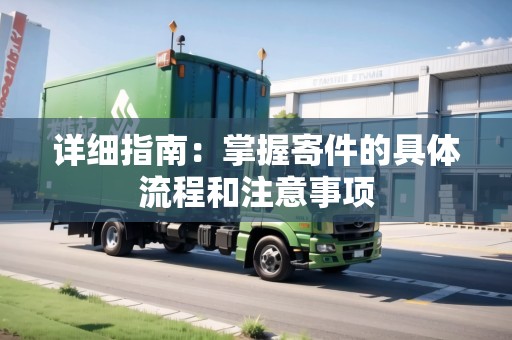 詳細(xì)指南：掌握寄件的具體流程和注意事項(xiàng)