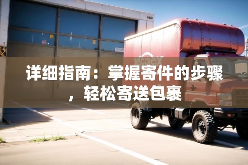 詳細指南：掌握寄件的步驟，輕松寄送包裹