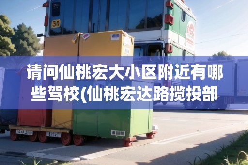 請問仙桃宏大小區(qū)附近有哪些駕校(仙桃宏達路攬投部在哪里)