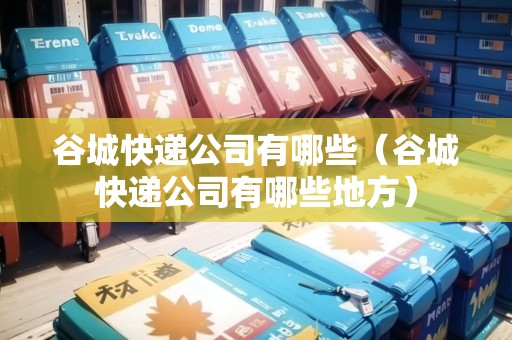 谷城快遞公司有哪些（谷城快遞公司有哪些地方）