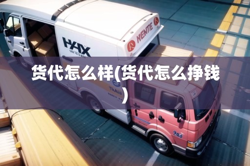 貨代怎么樣(貨代怎么掙錢)