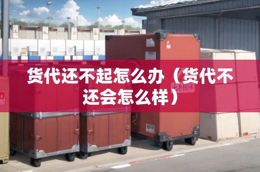 貨代還不起怎么辦（貨代不還會(huì)怎么樣）