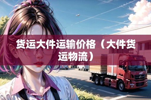 貨運(yùn)大件運(yùn)輸價(jià)格(大件貨運(yùn)物流) 貨運(yùn)大件運(yùn)輸價(jià)格(大件貨運(yùn)物流)