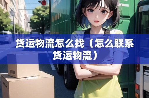 貨運物流怎么找（怎么聯(lián)系貨運物流）