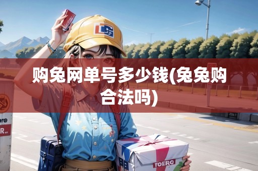 購?fù)镁W(wǎng)單號多少錢(兔兔購合法嗎)
