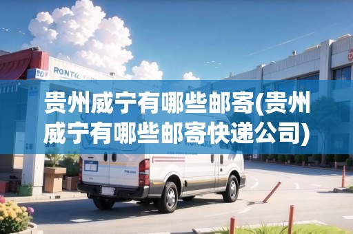 貴州威寧有哪些郵寄(貴州威寧有哪些郵寄快遞公司)