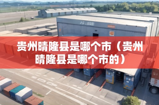 貴州晴隆縣是哪個市（貴州晴隆縣是哪個市的）