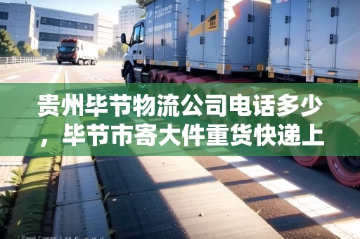 貴州畢節(jié)物流公司電話(huà)多少，畢節(jié)市寄大件重貨快遞上門(mén)取件