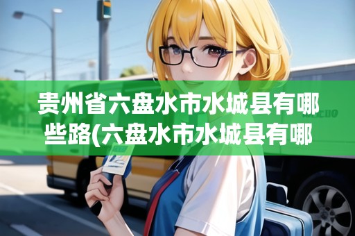 貴州省六盤水市水城縣有哪些路(六盤水市水城縣有哪些鄉(xiāng)鎮(zhèn))