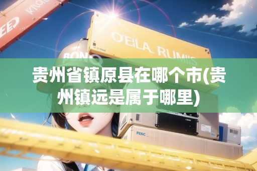 貴州省鎮(zhèn)原縣在哪個(gè)市(貴州鎮(zhèn)遠(yuǎn)是屬于哪里)