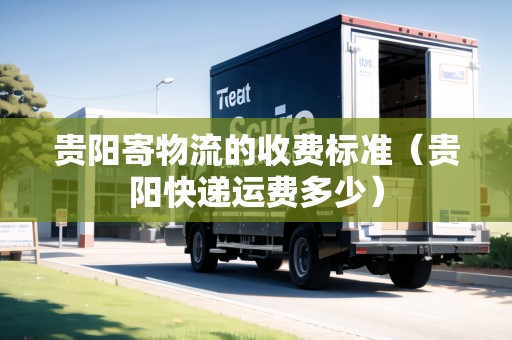 貴陽寄物流的收費(fèi)標(biāo)準(zhǔn)（貴陽快遞運(yùn)費(fèi)多少）