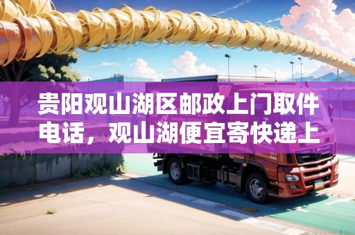 貴陽觀山湖區(qū)郵政上門取件電話，觀山湖便宜寄快遞上門取件