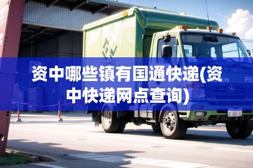 資中哪些鎮(zhèn)有國(guó)通快遞(資中快遞網(wǎng)點(diǎn)查詢(xún))