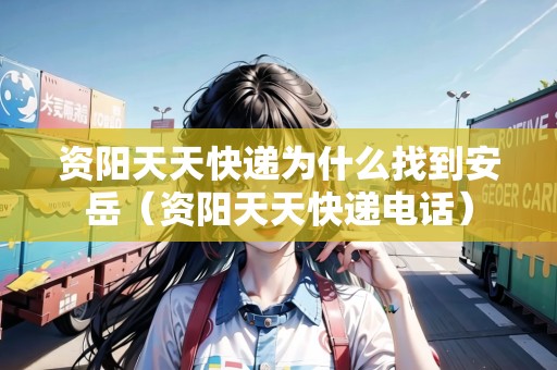 資陽天天快遞為什么找到安岳（資陽天天快遞電話）