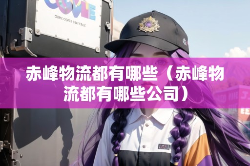赤峰物流都有哪些（赤峰物流都有哪些公司）