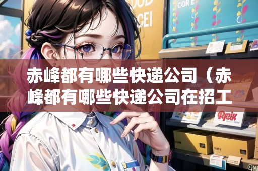 赤峰都有哪些快遞公司（赤峰都有哪些快遞公司在招工）