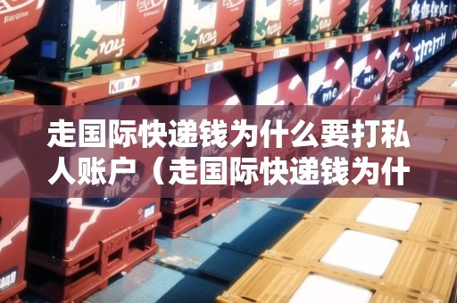 走國際快遞錢為什么要打私人賬戶（走國際快遞錢為什么要打私人賬戶呢）