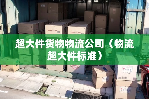 超大件貨物物流公司（物流超大件標準）