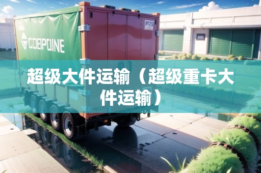 超級大件運輸（超級重卡大件運輸）