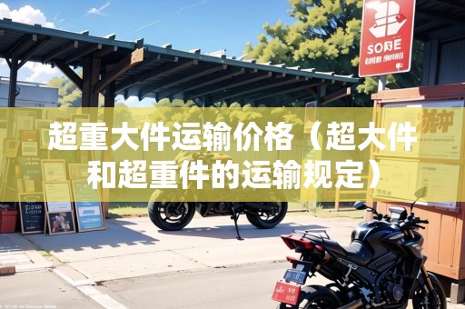 超重大件運輸價格(超大件和超重件的運輸規(guī)定) 超重大件運輸價格(超大件和超重件的運輸規(guī)定)