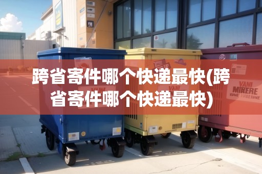跨省寄件哪個(gè)快遞最快(跨省寄件哪個(gè)快遞最快)